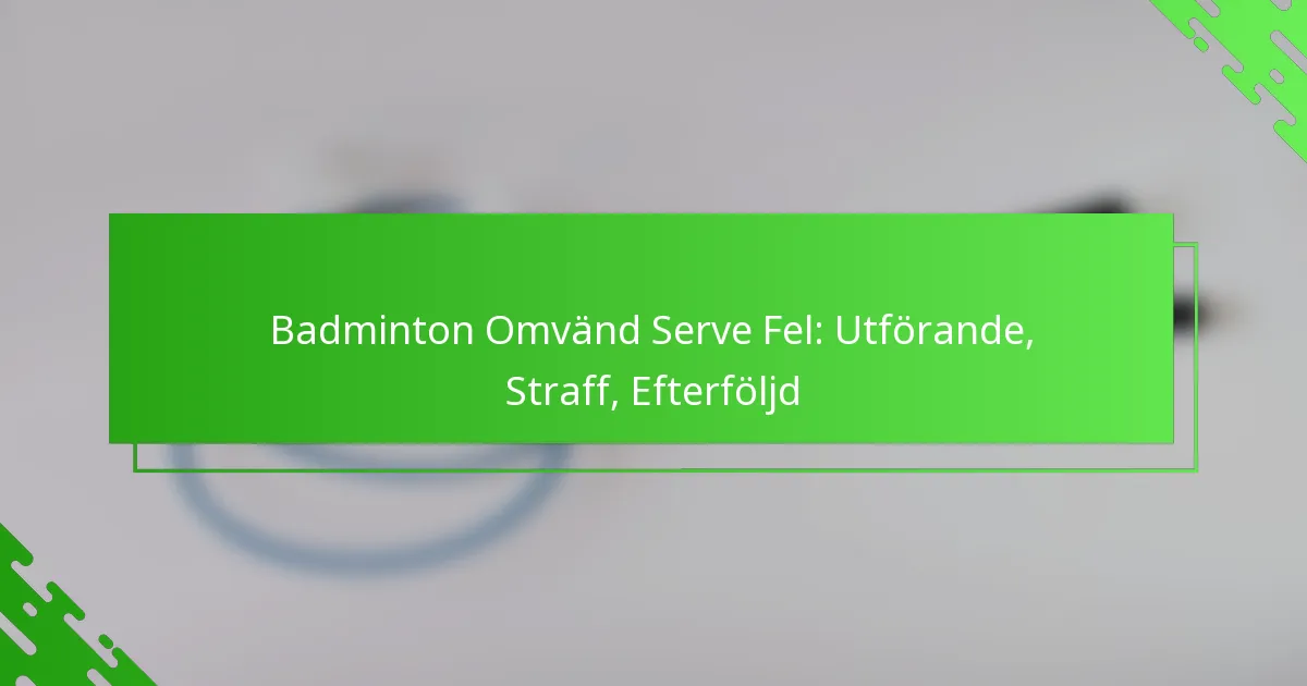 Badminton Omvänd Serve Fel: Utförande, Straff, Efterföljd