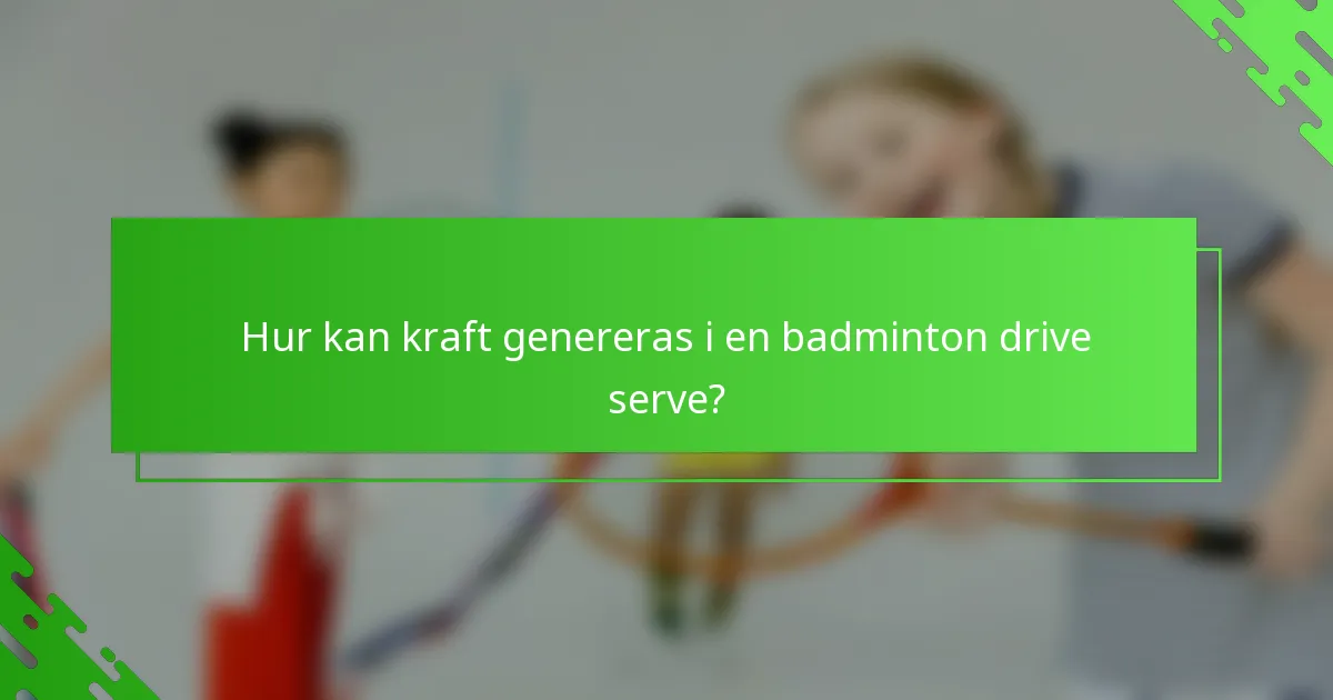 Hur kan kraft genereras i en badminton drive serve?