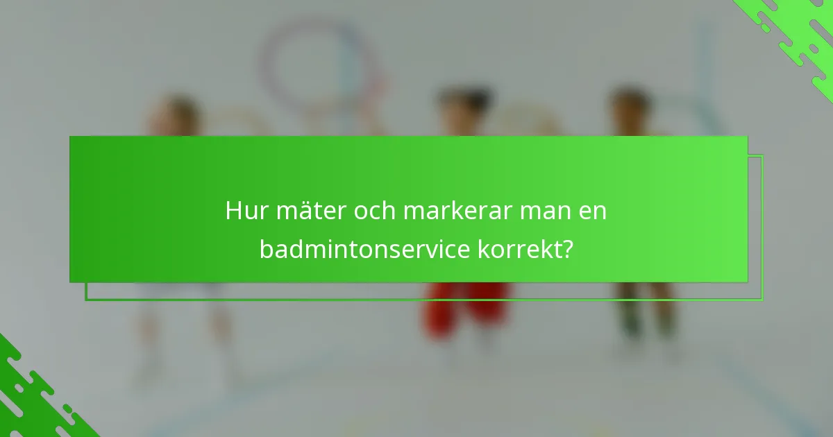 Hur mäter och markerar man en badmintonservice korrekt?