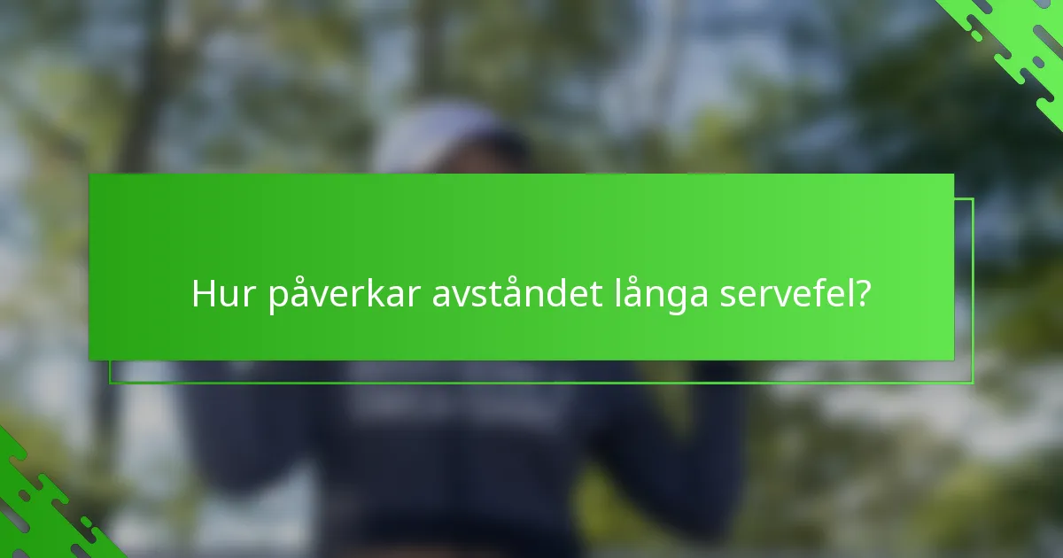 Hur påverkar avståndet långa servefel?