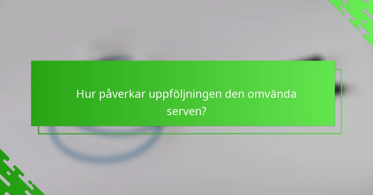 Hur påverkar uppföljningen den omvända serven?