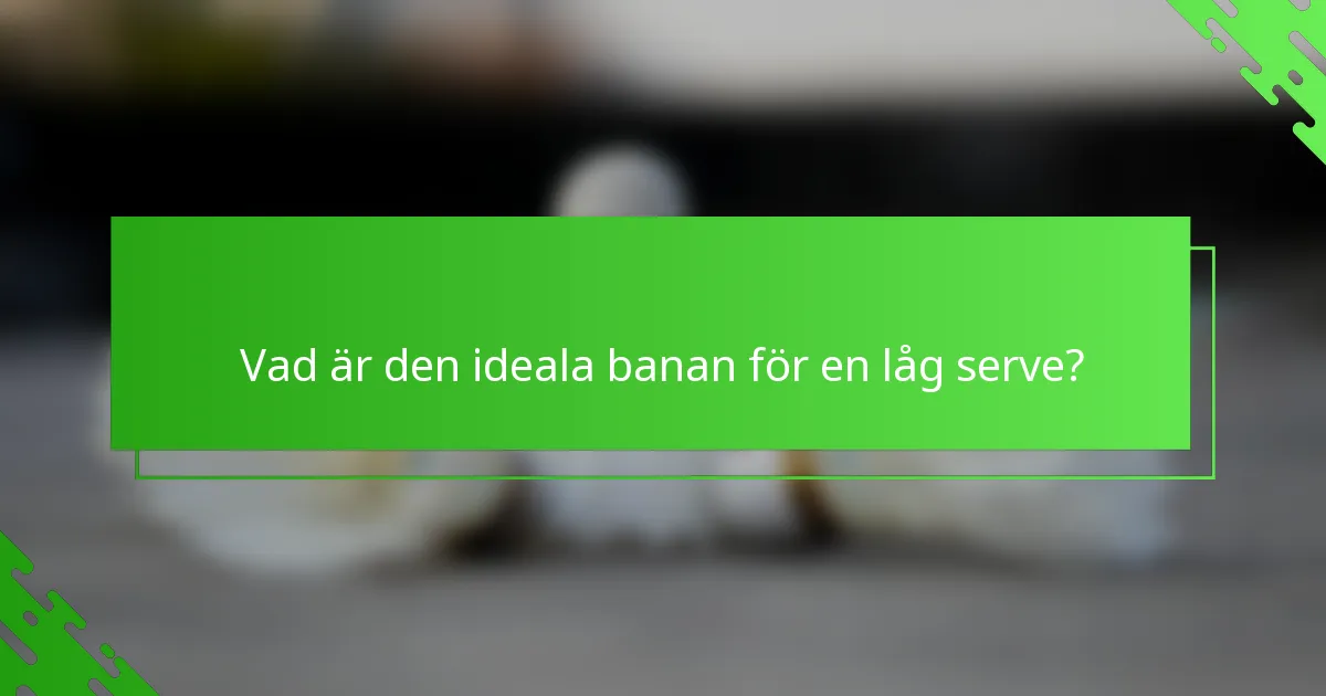 Vad är den ideala banan för en låg serve?