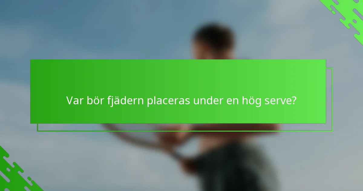 Var bör fjädern placeras under en hög serve?