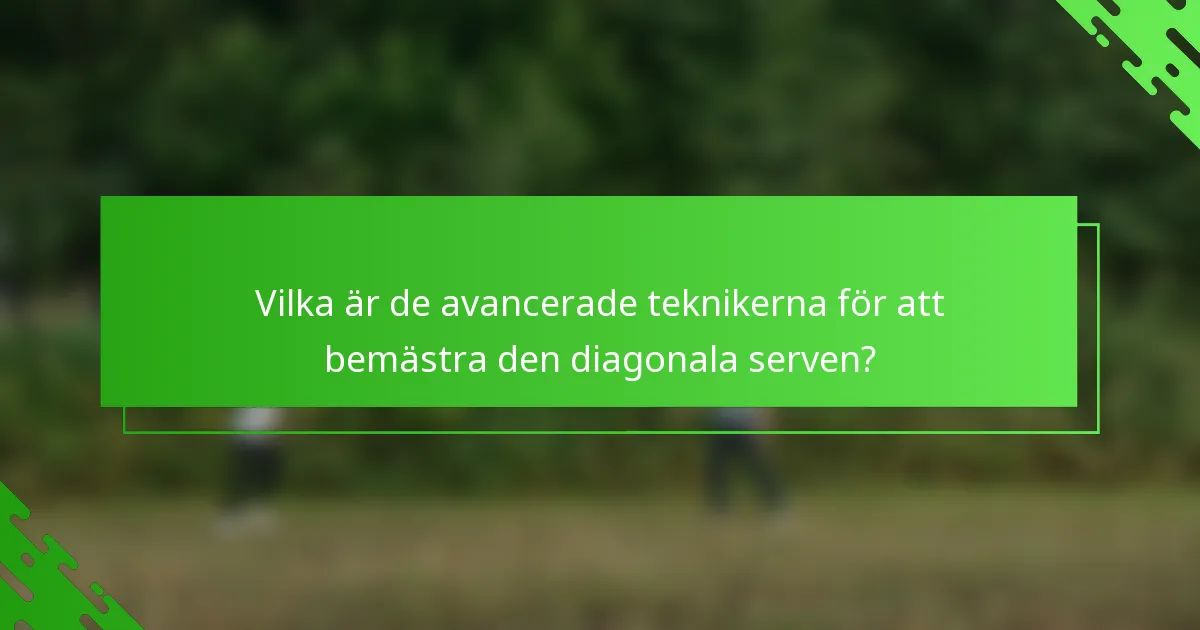 Vilka är de avancerade teknikerna för att bemästra den diagonala serven?