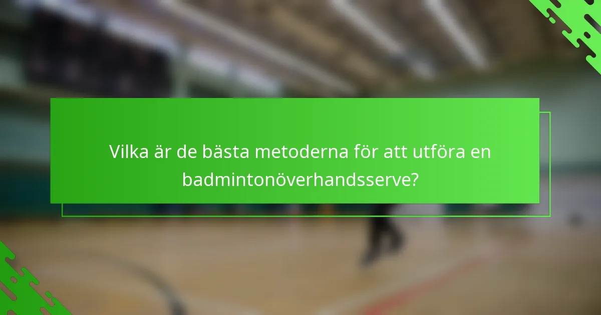 Vilka är de bästa metoderna för att utföra en badmintonöverhandsserve?