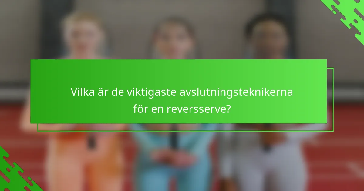Vilka är de viktigaste avslutningsteknikerna för en reversserve?
