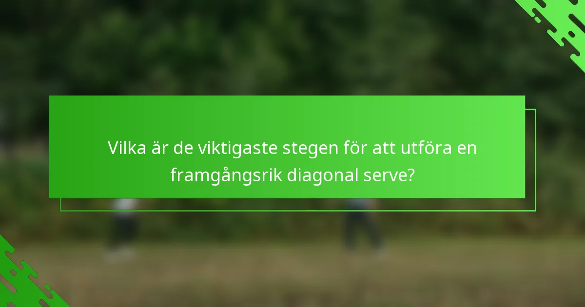 Vilka är de viktigaste stegen för att utföra en framgångsrik diagonal serve?