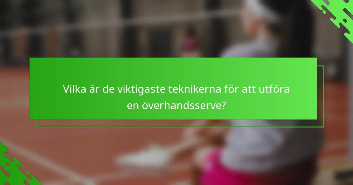 Vilka är de viktigaste teknikerna för att utföra en överhandsserve?