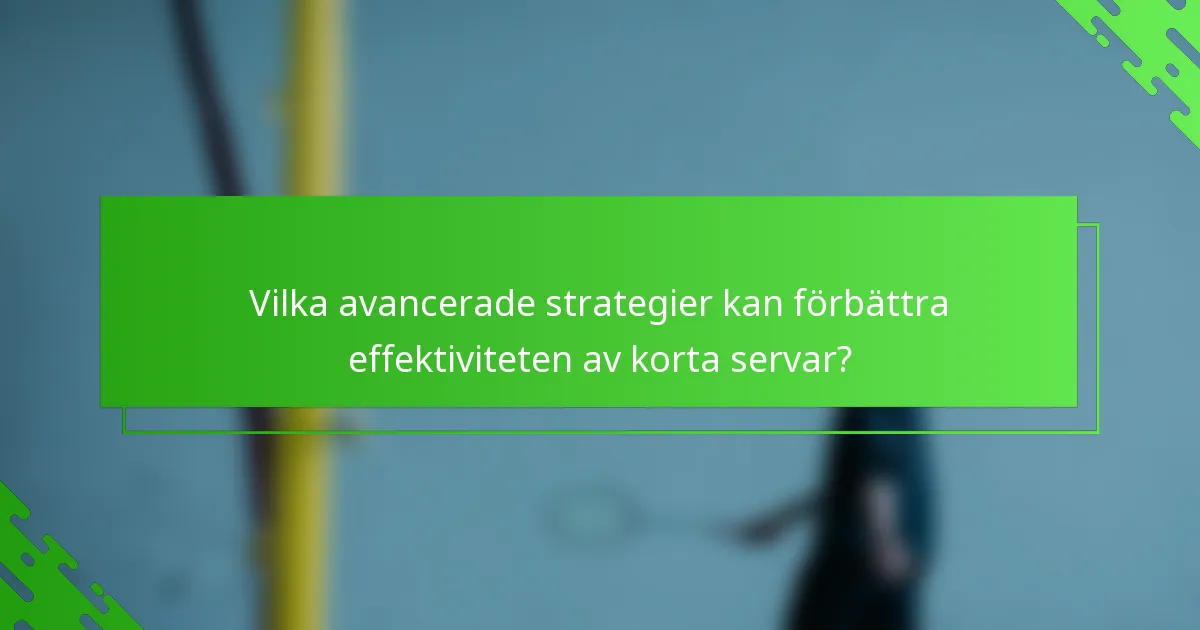 Vilka avancerade strategier kan förbättra effektiviteten av korta servar?