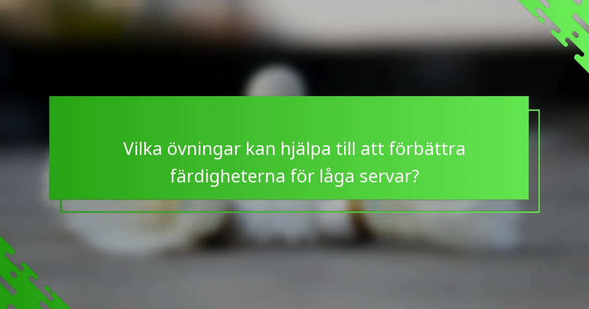 Vilka övningar kan hjälpa till att förbättra färdigheterna för låga servar?