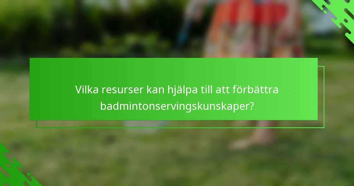 Vilka resurser kan hjälpa till att förbättra badmintonservingskunskaper?