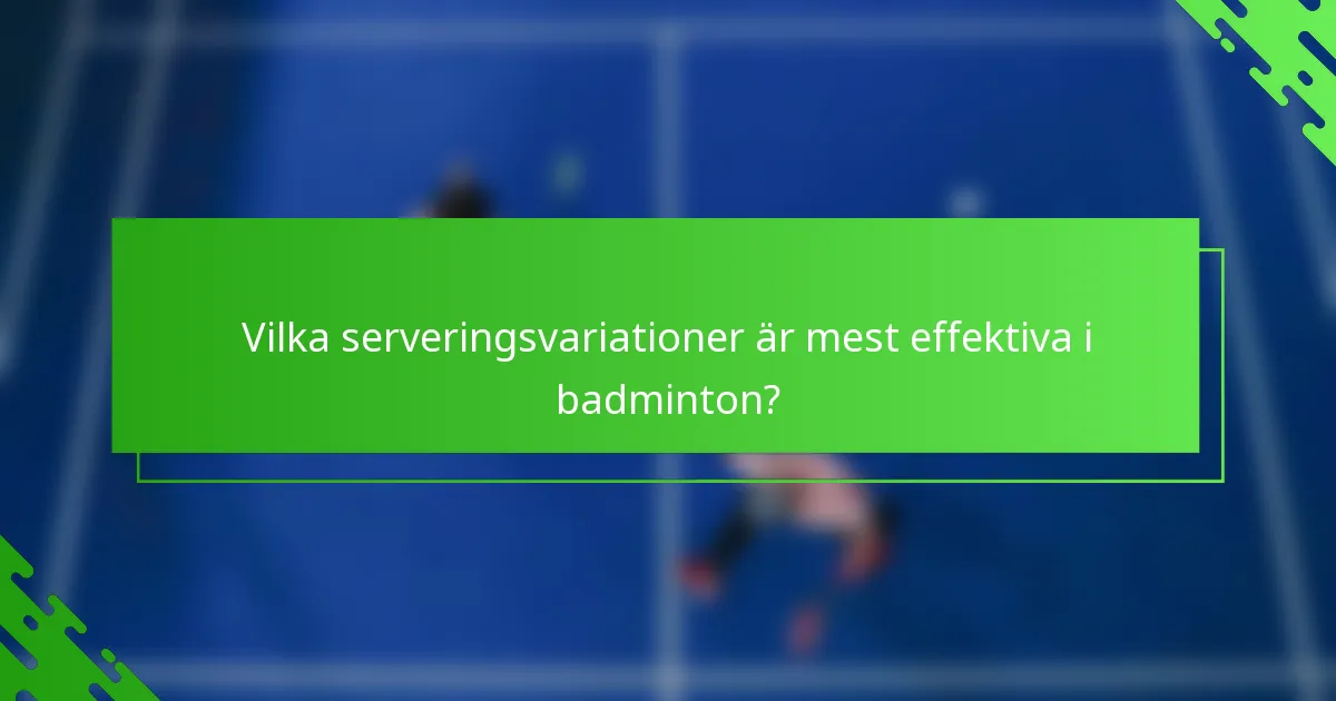 Vilka serveringsvariationer är mest effektiva i badminton?
