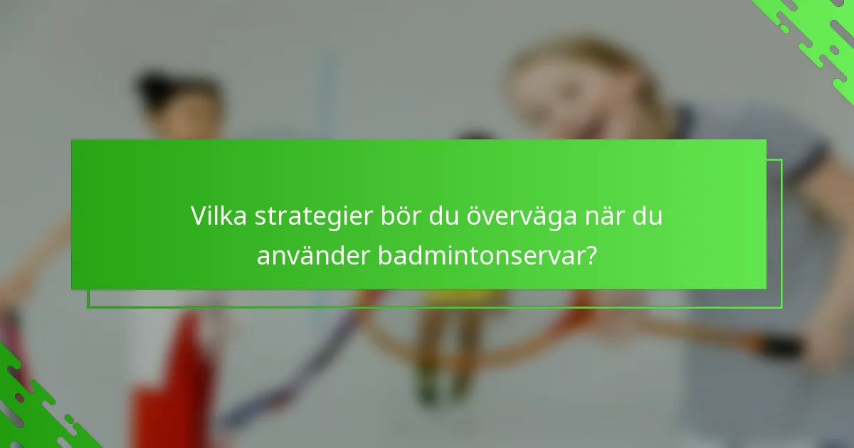 Vilka strategier bör du överväga när du använder badmintonservar?