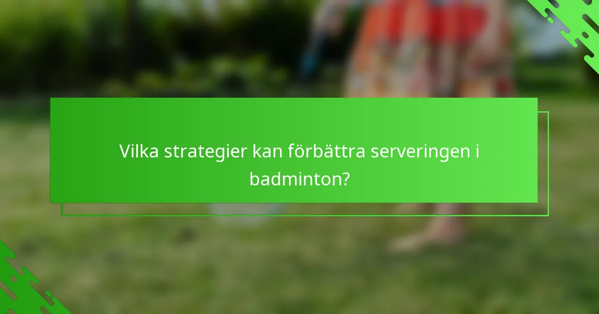 Vilka strategier kan förbättra serveringen i badminton?