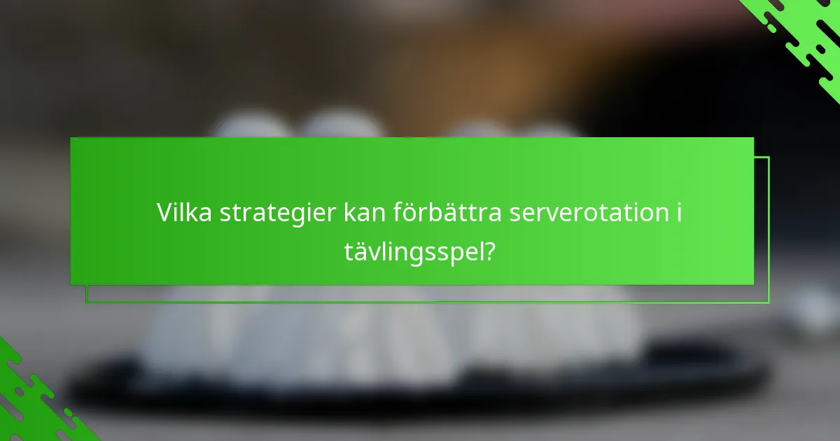 Vilka strategier kan förbättra serverotation i tävlingsspel?