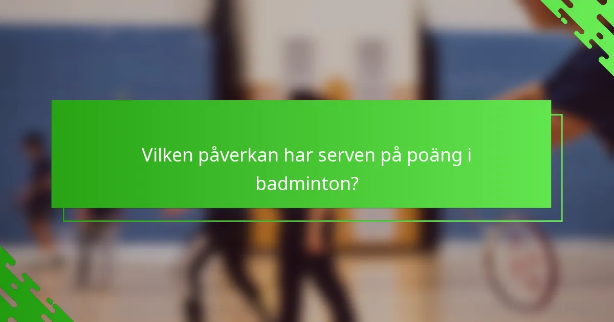 Vilken påverkan har serven på poäng i badminton?